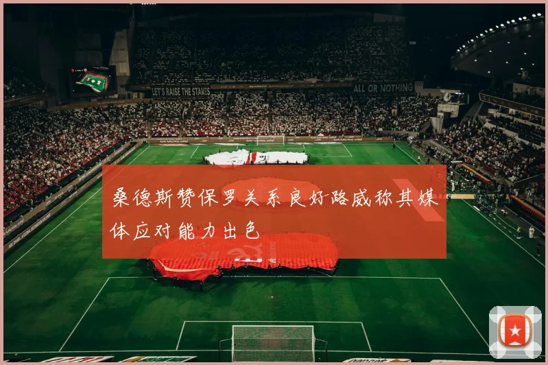 桑德斯赞保罗关系良好路威称其媒体应对能力出色