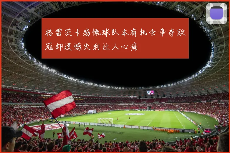 格雷茨卡感慨球队本有机会争夺欧冠却遗憾失利让人心痛