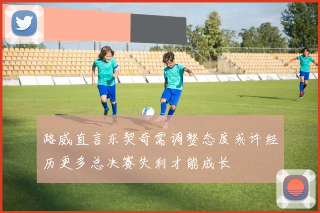 路威直言东契奇需调整态度或许经历更多总决赛失利才能成长