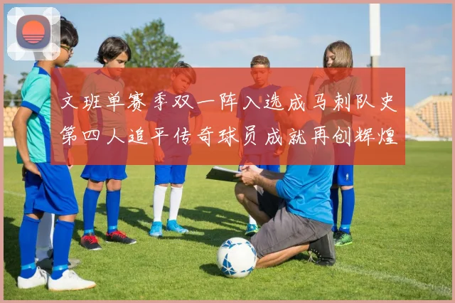 文班单赛季双一阵入选成马刺队史第四人追平传奇球员成就再创辉煌