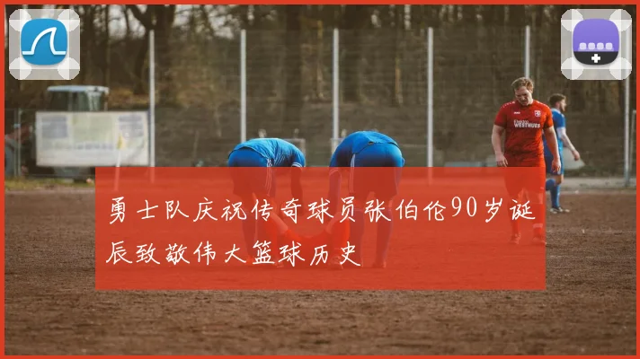 勇士队庆祝传奇球员张伯伦90岁诞辰致敬伟大篮球历史