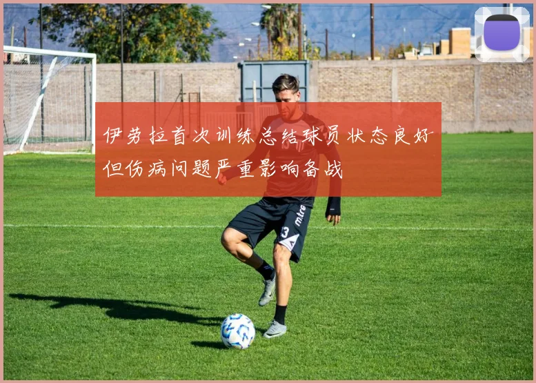 伊劳拉首次训练总结球员状态良好但伤病问题严重影响备战